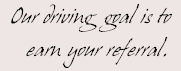 Our driving  goal is to
earn your referral.